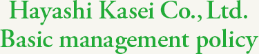 Hayashi Kasei Co., Ltd. Basic management policy