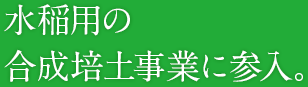 水稲用の合成培土事業に参入。